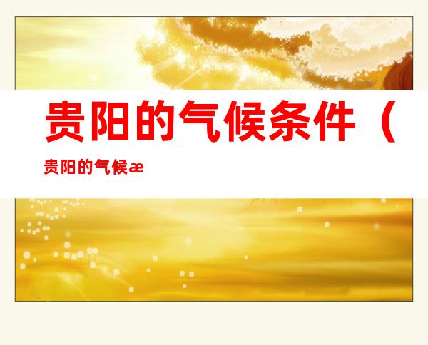贵阳的气候条件(贵阳的气候条件怎么样)