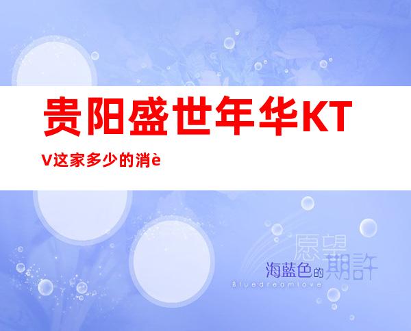 贵阳盛世年华KTV这家多少的消费环境档次如何