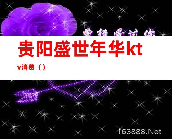 贵阳盛世年华ktv消费（）