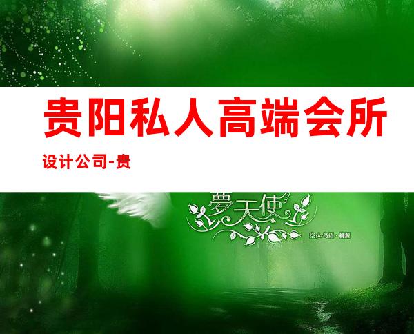 贵阳私人高端会所设计公司-贵阳至尊商务会所怎么样