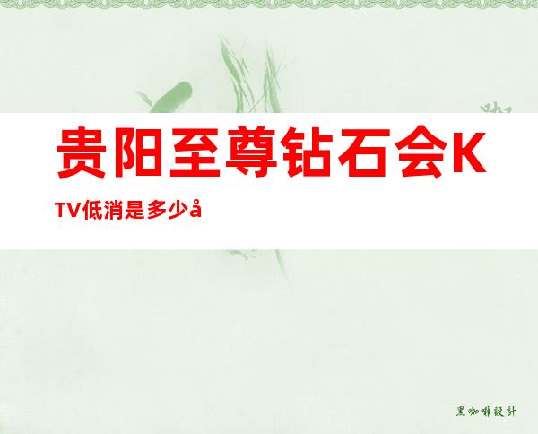 贵阳至尊钻石会KTV低消是多少呢?低消含多少酒水?