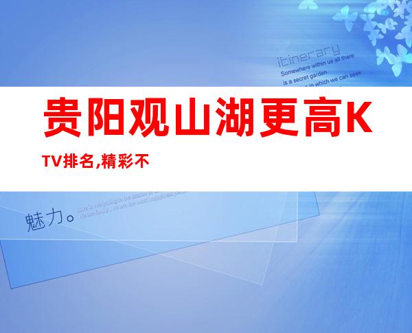 贵阳观山湖更高KTV排名,精彩不停-娱乐新体验