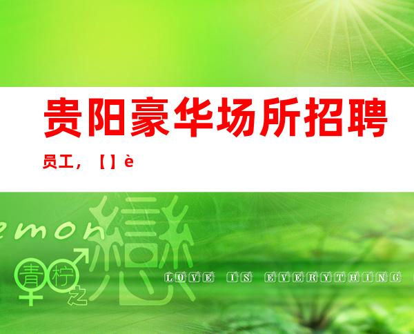 贵阳豪华场所招聘员工，【】起当日即可上班，