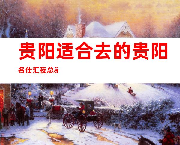 贵阳适合去的贵阳名仕汇夜总会,他好像适合你