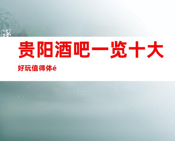 贵阳酒吧一览十大好玩值得体验的更高酒吧会所排名