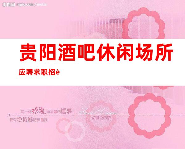 贵阳酒吧休闲场所应聘求职招聘礼仪服务员无押金