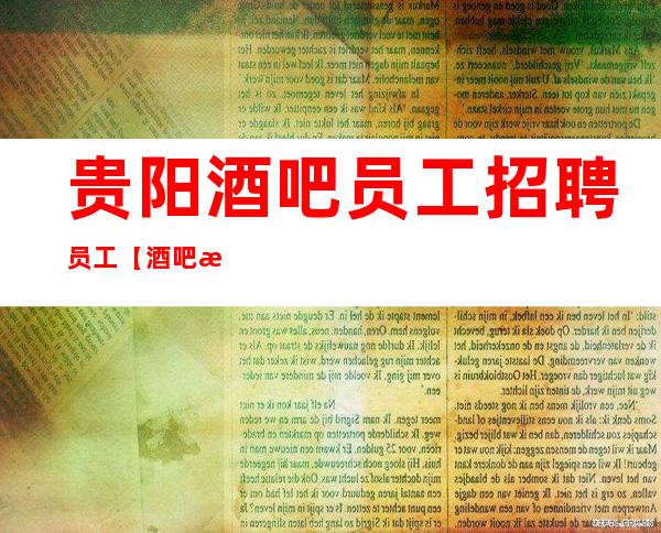 贵阳酒吧员工招聘员工【酒吧招聘】-风华正茂努力