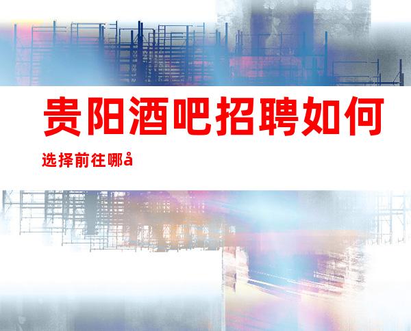 贵阳酒吧招聘如何选择前往哪家静吧？上班自由-无罚款门槛低
