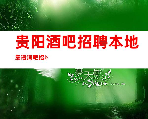 贵阳酒吧招聘本地靠谱清吧招聘信息户籍不限