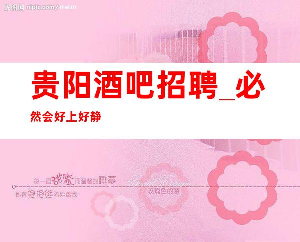 贵阳酒吧招聘_必然会好上好静吧直招