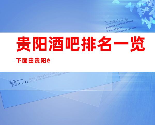 贵阳酒吧排名一览 下面由贵阳酒吧王梦洁为大家解答