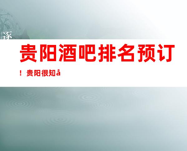 贵阳酒吧排名预订!贵阳很知名的酒吧这里为你推荐!