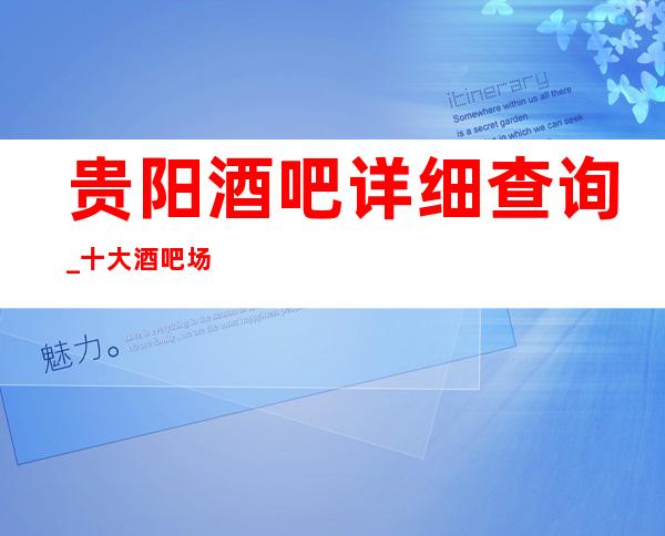 贵阳酒吧详细查询_十大酒吧场所及娱乐会所消费攻略