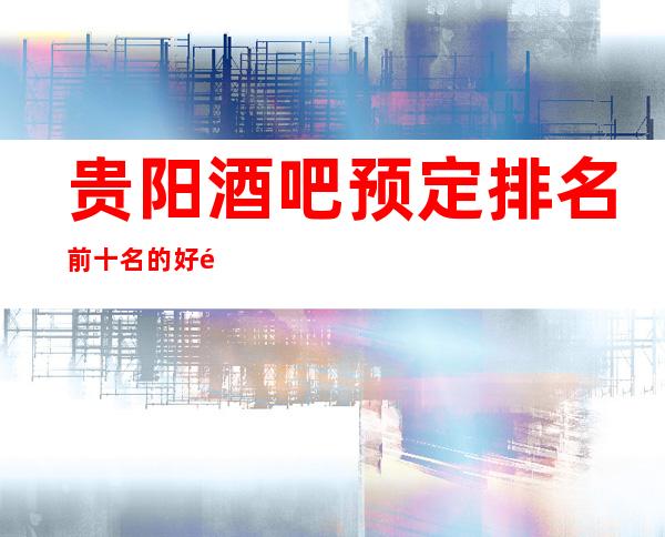 贵阳酒吧预定排名前十名的好酒吧订房