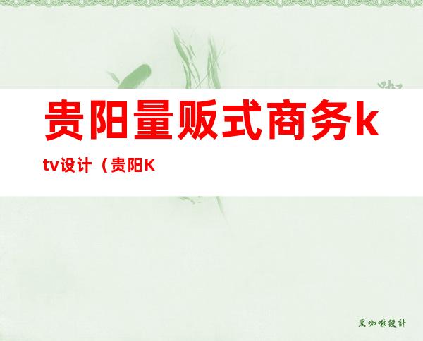贵阳量贩式商务ktv设计（贵阳KTV设计公司）
