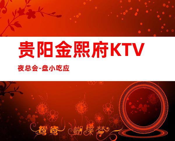 贵阳金熙府KTV夜总会-盘小吃应有尽有