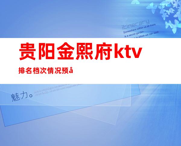 贵阳金熙府ktv排名档次情况预定-贵阳本地商务KTV会所预订