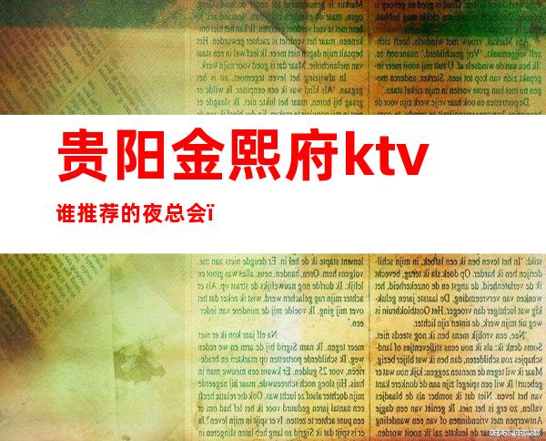 贵阳金熙府ktv谁推荐的夜总会?金碧辉煌的贵阳夜总会预订