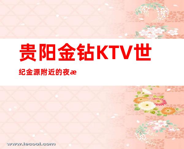 贵阳金钻KTV世纪金源附近的夜总会消费介绍-环境如何