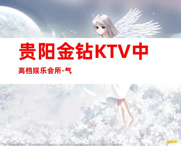 贵阳金钻KTV中高档娱乐会所-气氛档次很到位!