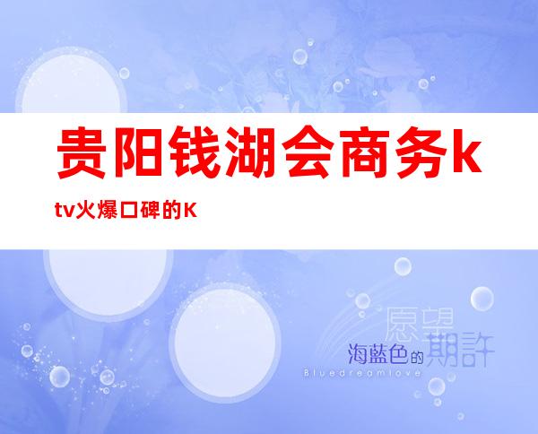 贵阳钱湖会商务ktv火爆口碑的KTV-贵阳本地排名高的ktv – 贵阳南明商务KTV