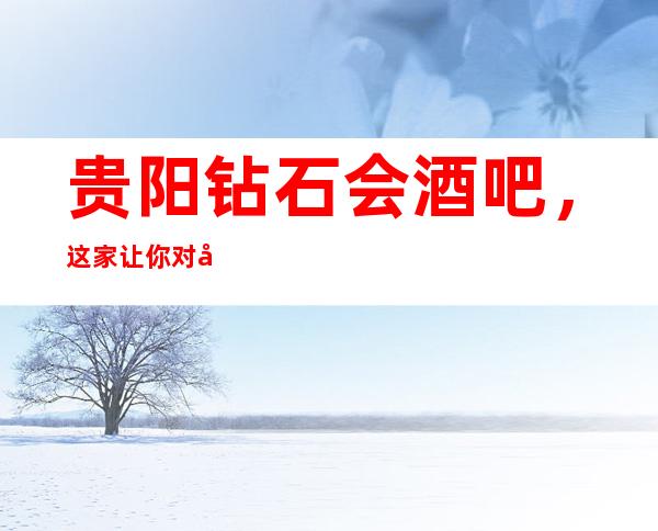 贵阳钻石会酒吧,这家让你对夜生活有个重新的认识