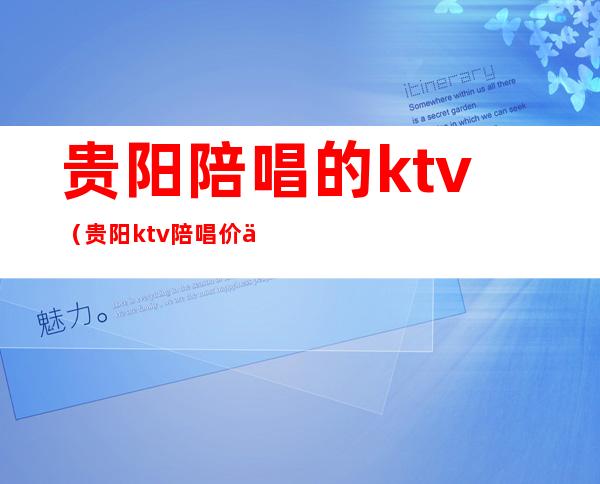 贵阳陪唱的ktv(贵阳ktv陪唱价位)