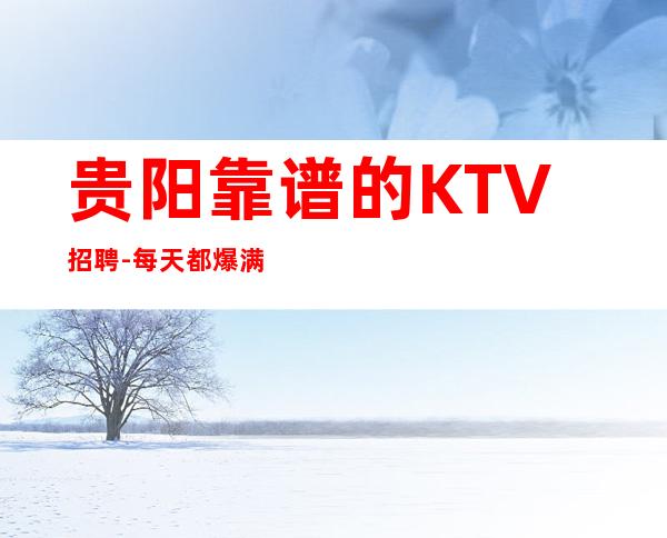 贵阳靠谱的KTV招聘-每天都爆满