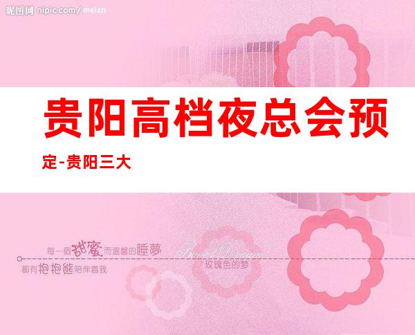 贵阳高档夜总会预定-贵阳三大有名气的高档夜总会KTV