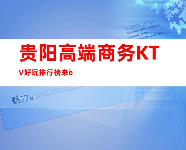 贵阳高端商务KTV好玩排行榜 来贵阳必玩的夜场