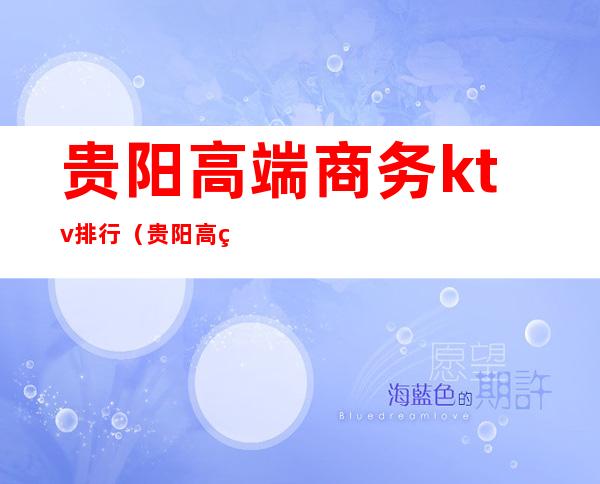 贵阳高端商务ktv排行（贵阳高端商务ktv排行第一）