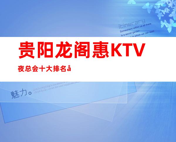 贵阳龙阁惠KTV夜总会十大排名商务会所口碑不错
