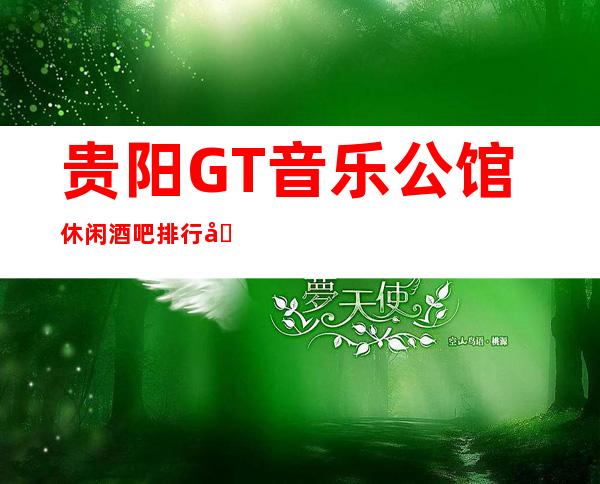 贵阳GT音乐公馆休闲酒吧排行前三名,消费情况预定!
