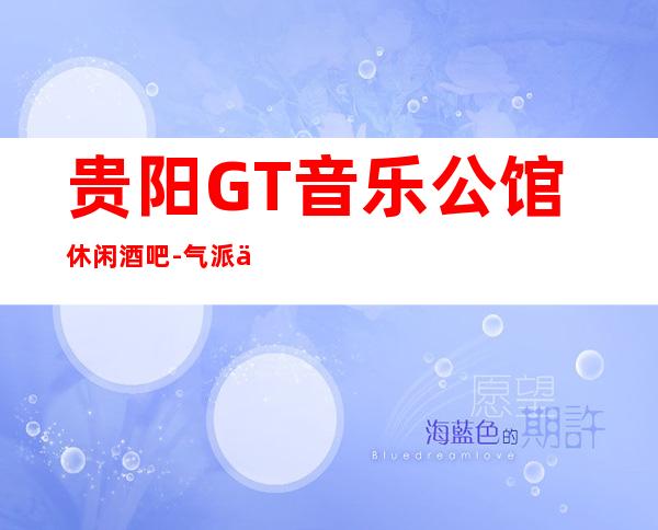 贵阳GT音乐公馆休闲酒吧-气派不凡的更高酒吧俱乐部