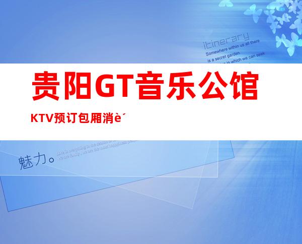 贵阳GT音乐公馆KTV预订包厢消费-你的时尚/你的娱乐!