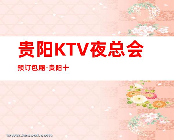 贵阳KTV夜总会预订包厢-贵阳十大高档夜总会排名_重复