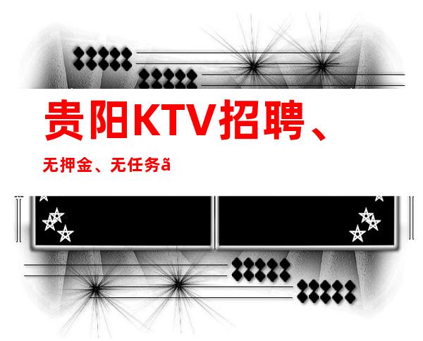 贵阳KTV招聘、无押金、无任务、当天上班
