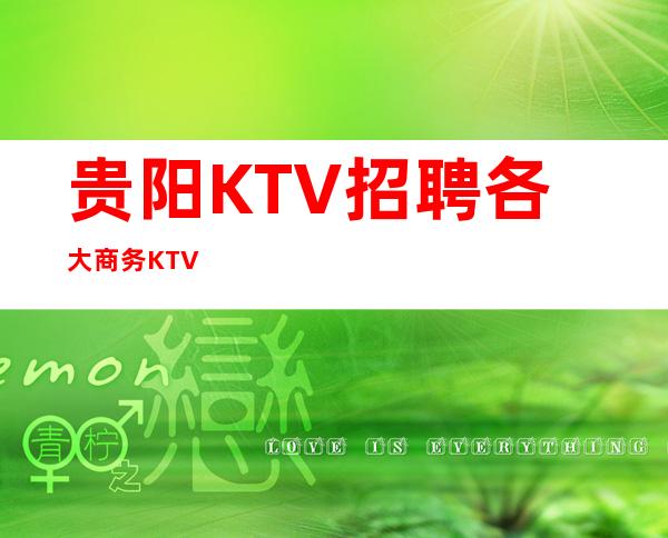 贵阳KTV招聘/各大商务KTV
