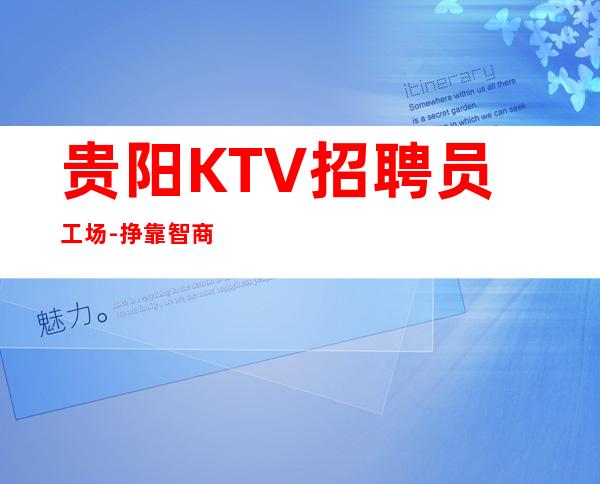 贵阳KTV招聘员工场-挣靠智商