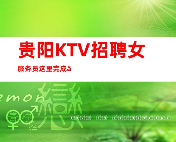 贵阳KTV招聘女服务员这里完成你的梦想