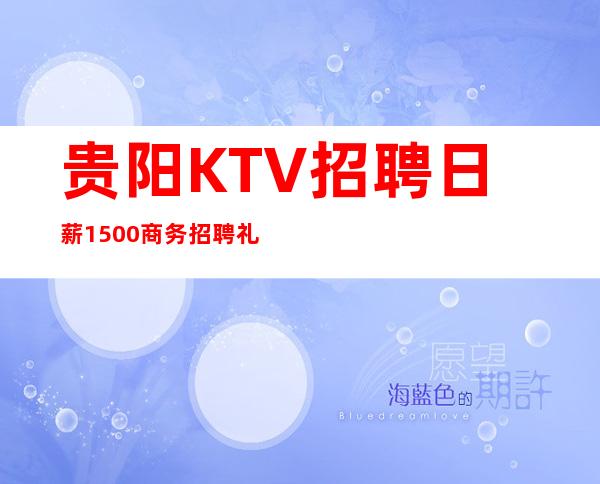 贵阳KTV招聘日薪1500/商务招聘礼仪模特迎宾