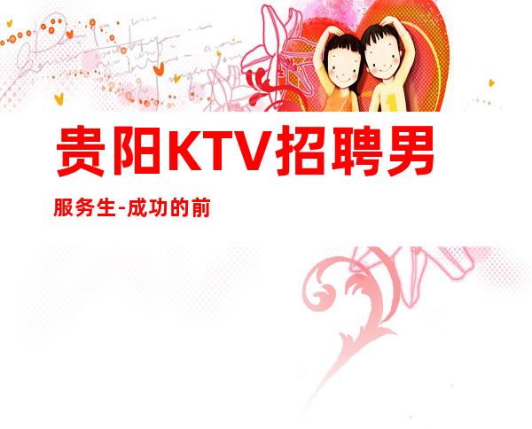 贵阳KTV招聘男服务生-成功的前提需要坚持和勤奋