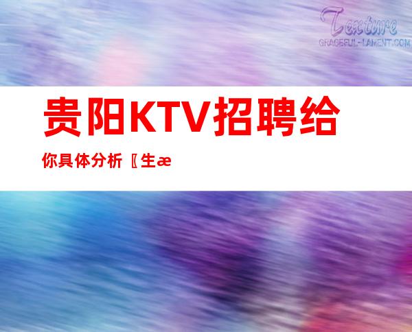 贵阳KTV招聘给你具体分析〖生意稳定〗不愁上班