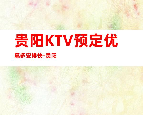 贵阳KTV预定优惠多安排快-贵阳KTV包房线上预订