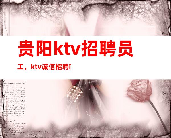 贵阳ktv招聘员工,ktv诚信招聘,我却人你缺
