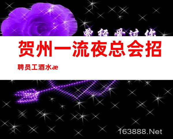 贺州一流夜总会招聘员工 酒水服务员 10包上班轻松