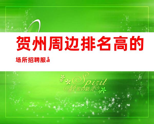 贺州周边排名高的场所招聘服务员--要求16Ocm以上