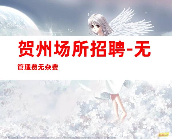 贺州场所招聘-无管理费无杂费