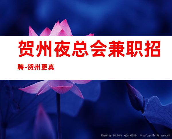 贺州夜总会兼职招聘-贺州更真实商务ktv招聘礼仪兼职职业服务员