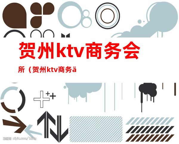 贺州ktv商务会所(贺州ktv商务会所电话)